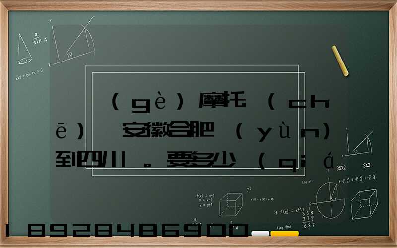 一個(gè)摩托車(chē)從安徽合肥運(yùn)到四川。要多少錢(qián)